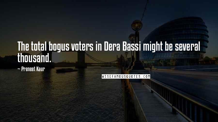 Preneet Kaur Quotes: The total bogus voters in Dera Bassi might be several thousand.