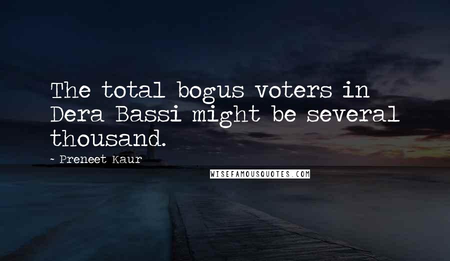 Preneet Kaur Quotes: The total bogus voters in Dera Bassi might be several thousand.