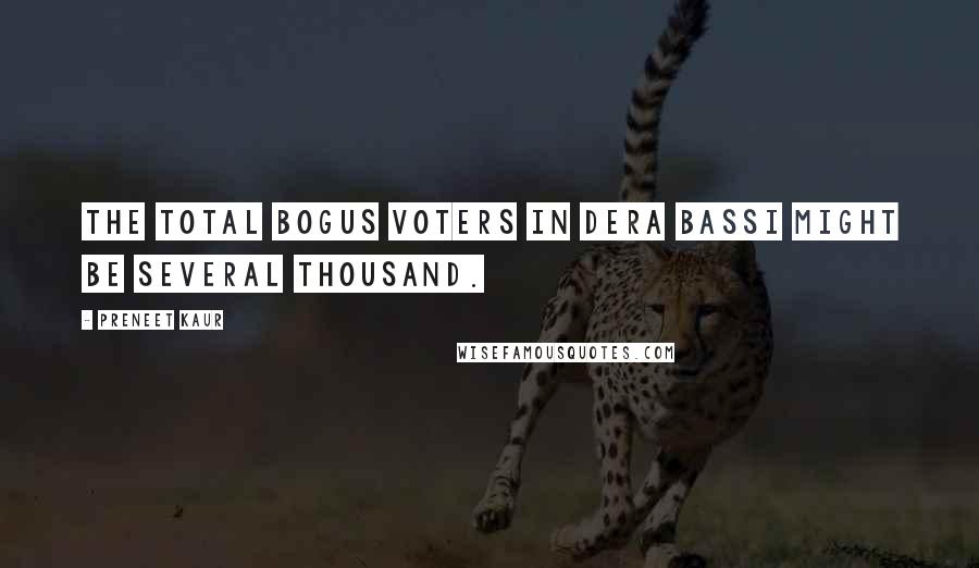 Preneet Kaur Quotes: The total bogus voters in Dera Bassi might be several thousand.
