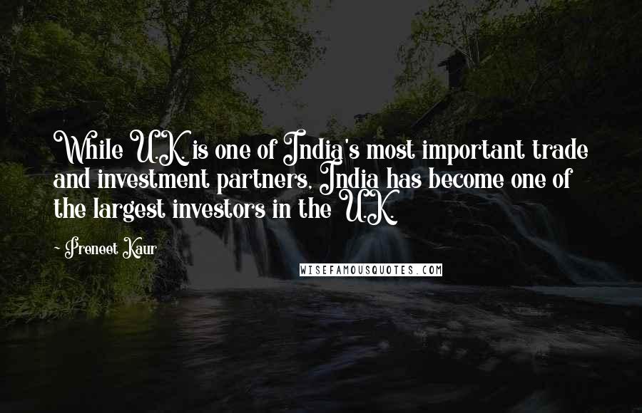 Preneet Kaur Quotes: While U.K. is one of India's most important trade and investment partners, India has become one of the largest investors in the U.K.