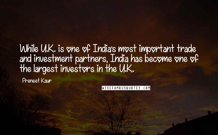 Preneet Kaur Quotes: While U.K. is one of India's most important trade and investment partners, India has become one of the largest investors in the U.K.