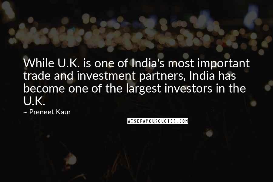 Preneet Kaur Quotes: While U.K. is one of India's most important trade and investment partners, India has become one of the largest investors in the U.K.
