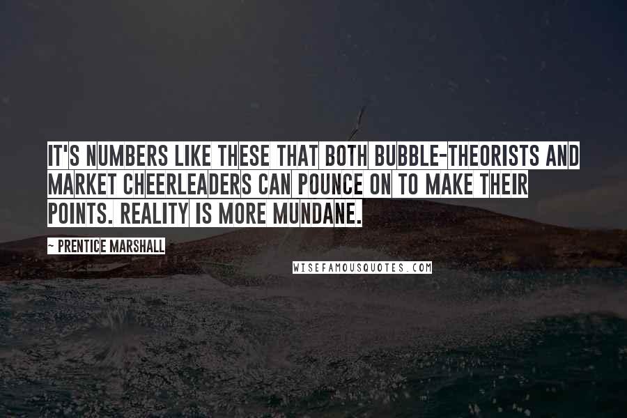 Prentice Marshall Quotes: It's numbers like these that both bubble-theorists and market cheerleaders can pounce on to make their points. Reality is more mundane.