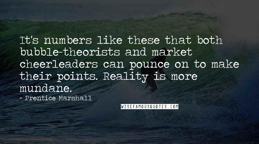 Prentice Marshall Quotes: It's numbers like these that both bubble-theorists and market cheerleaders can pounce on to make their points. Reality is more mundane.