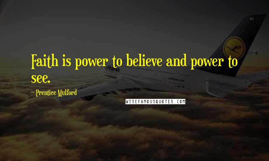 Prentice Mulford Quotes: Faith is power to believe and power to see.