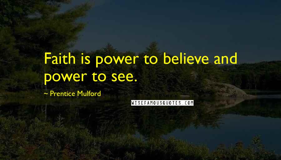 Prentice Mulford Quotes: Faith is power to believe and power to see.