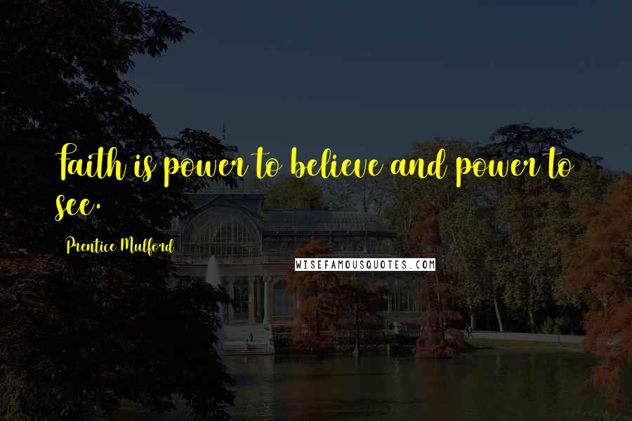 Prentice Mulford Quotes: Faith is power to believe and power to see.