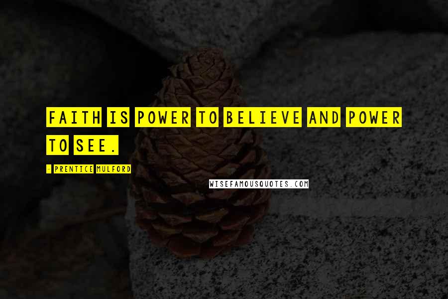 Prentice Mulford Quotes: Faith is power to believe and power to see.