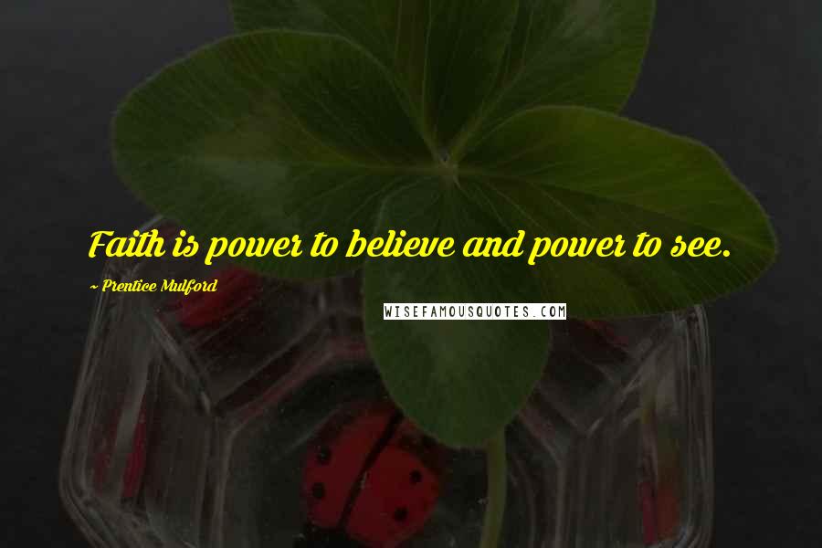 Prentice Mulford Quotes: Faith is power to believe and power to see.