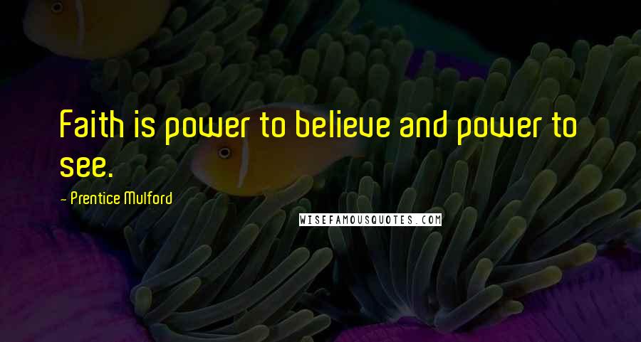 Prentice Mulford Quotes: Faith is power to believe and power to see.
