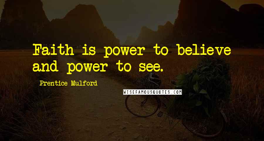 Prentice Mulford Quotes: Faith is power to believe and power to see.