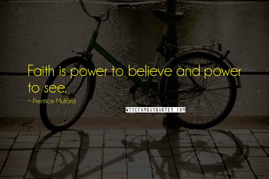 Prentice Mulford Quotes: Faith is power to believe and power to see.