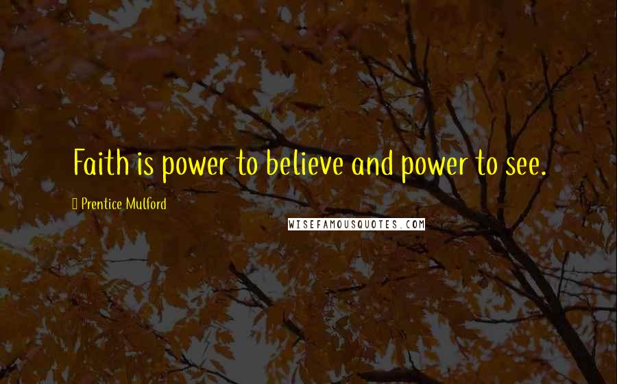 Prentice Mulford Quotes: Faith is power to believe and power to see.