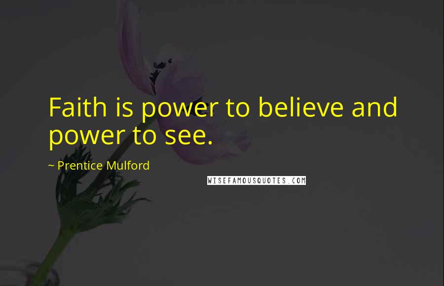 Prentice Mulford Quotes: Faith is power to believe and power to see.