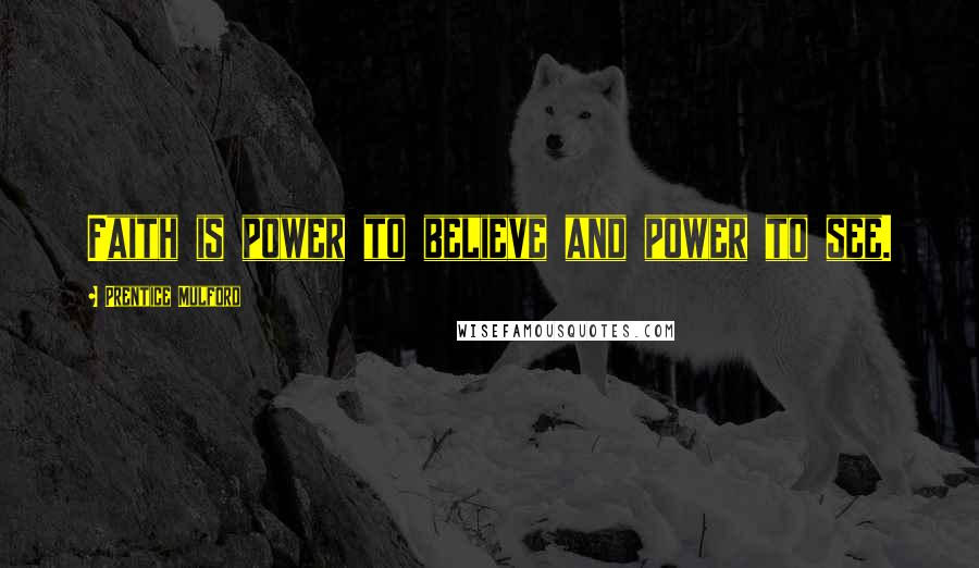 Prentice Mulford Quotes: Faith is power to believe and power to see.