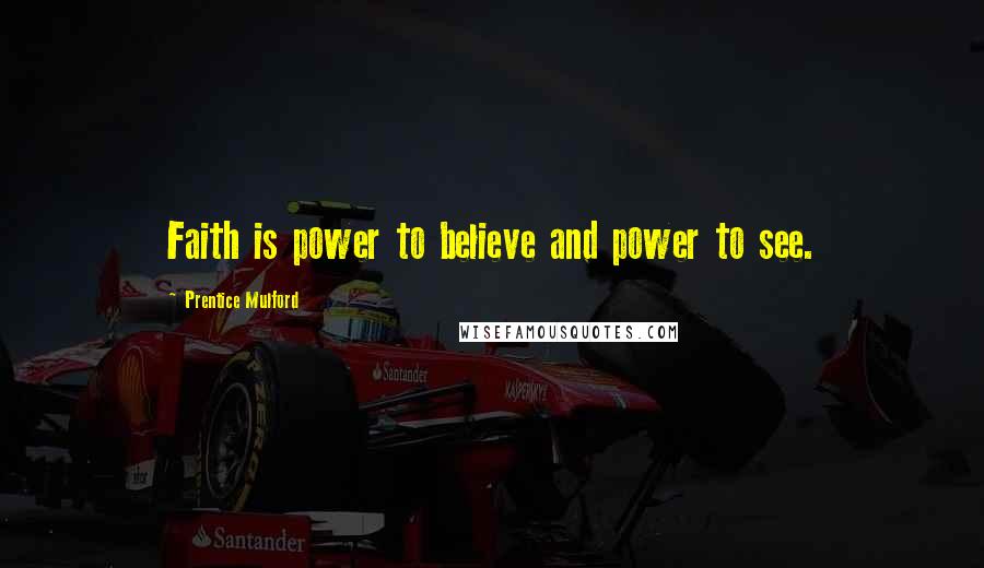 Prentice Mulford Quotes: Faith is power to believe and power to see.