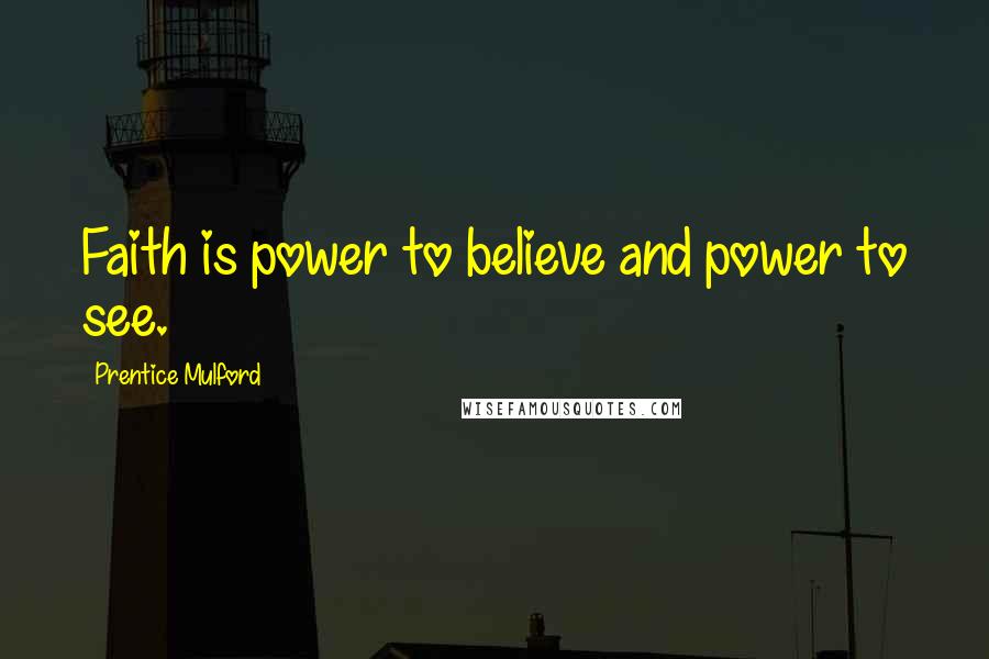 Prentice Mulford Quotes: Faith is power to believe and power to see.