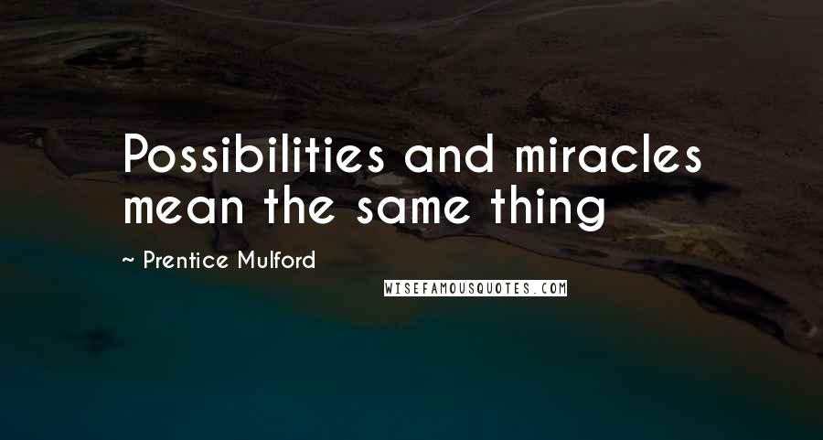 Prentice Mulford Quotes: Possibilities and miracles mean the same thing