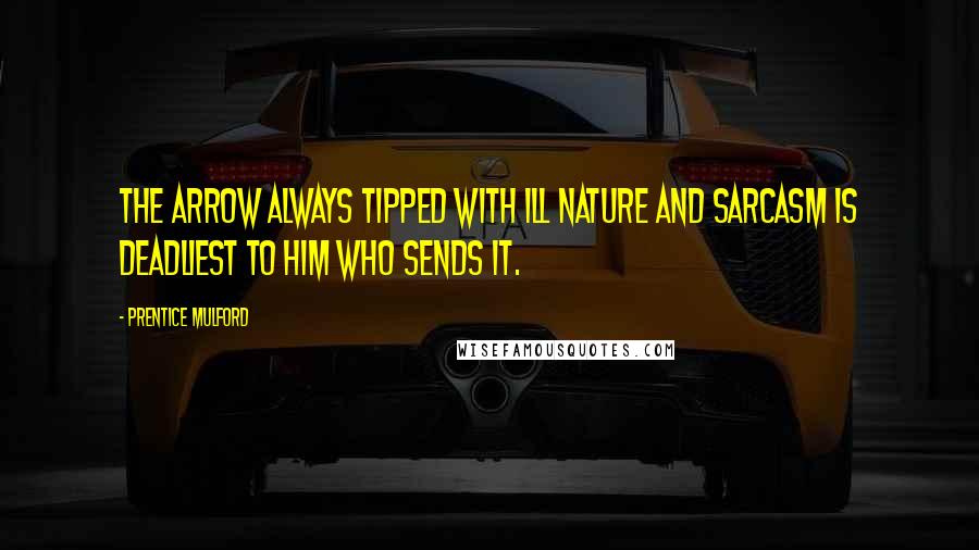 Prentice Mulford Quotes: The arrow always tipped with ill nature and sarcasm is deadliest to him who sends it.