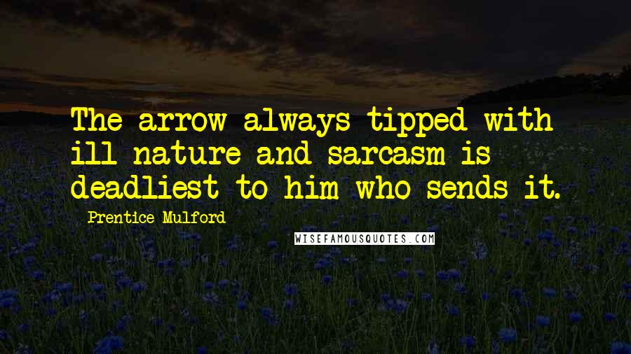 Prentice Mulford Quotes: The arrow always tipped with ill nature and sarcasm is deadliest to him who sends it.