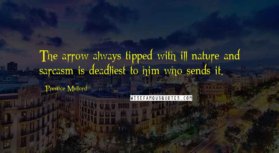 Prentice Mulford Quotes: The arrow always tipped with ill nature and sarcasm is deadliest to him who sends it.