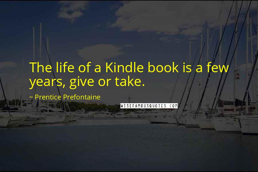 Prentice Prefontaine Quotes: The life of a Kindle book is a few years, give or take.