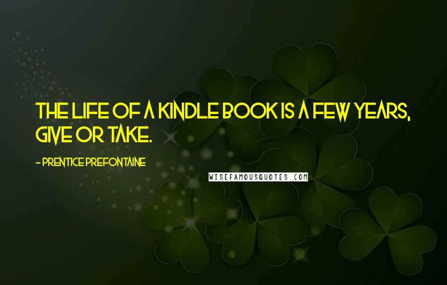 Prentice Prefontaine Quotes: The life of a Kindle book is a few years, give or take.