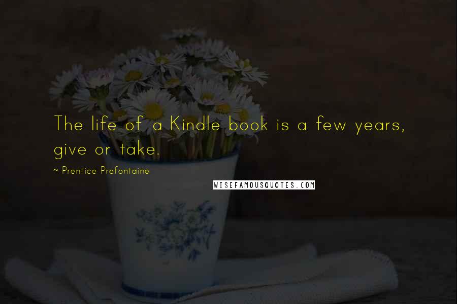 Prentice Prefontaine Quotes: The life of a Kindle book is a few years, give or take.