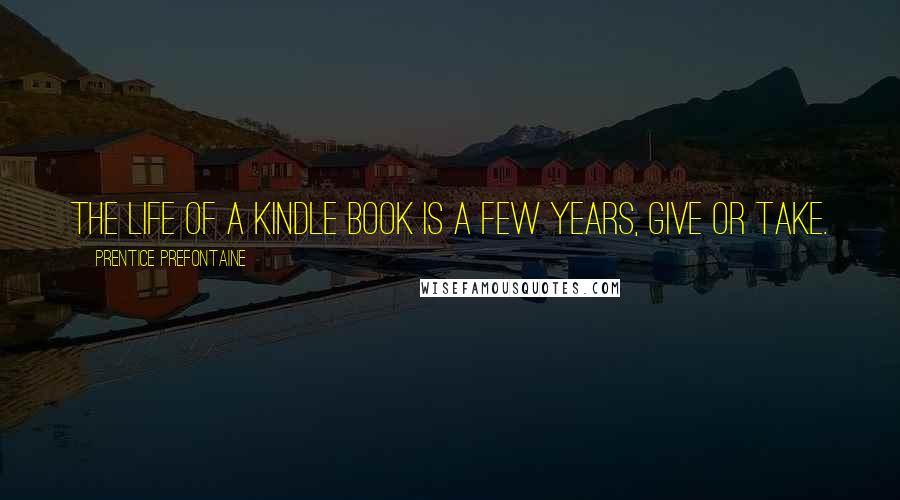 Prentice Prefontaine Quotes: The life of a Kindle book is a few years, give or take.