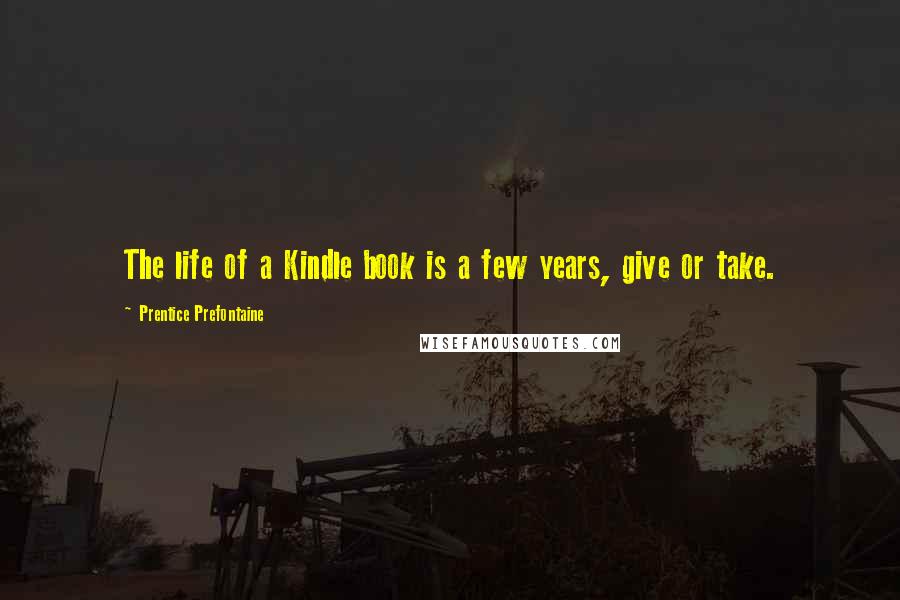 Prentice Prefontaine Quotes: The life of a Kindle book is a few years, give or take.
