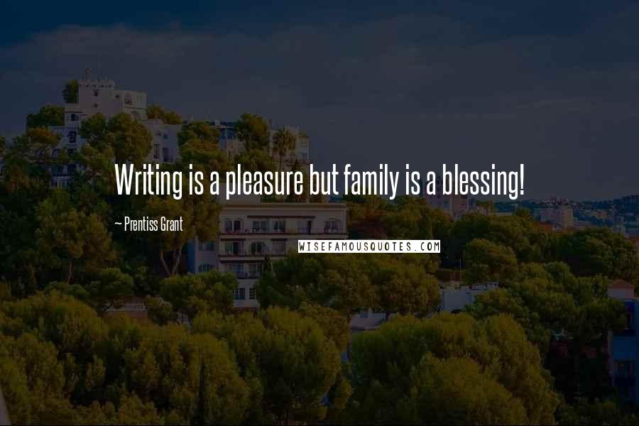 Prentiss Grant Quotes: Writing is a pleasure but family is a blessing!