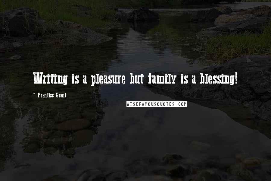 Prentiss Grant Quotes: Writing is a pleasure but family is a blessing!