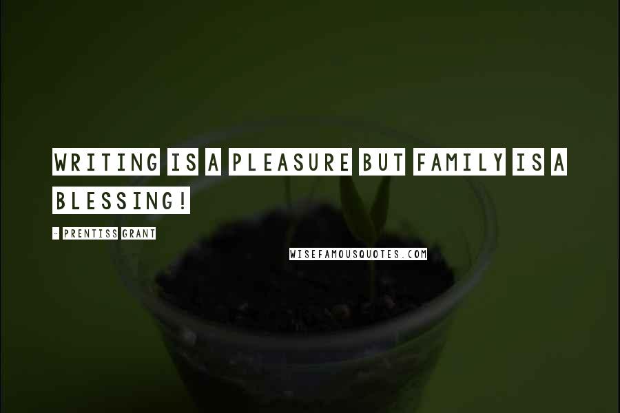 Prentiss Grant Quotes: Writing is a pleasure but family is a blessing!