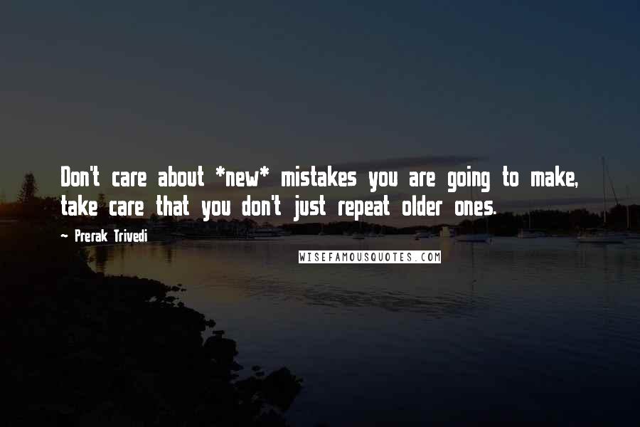 Prerak Trivedi Quotes: Don't care about *new* mistakes you are going to make, take care that you don't just repeat older ones.