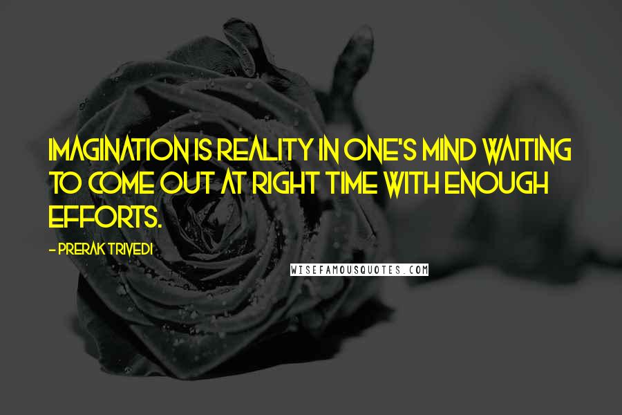 Prerak Trivedi Quotes: Imagination is reality in one's mind waiting to come out at right time with enough efforts.