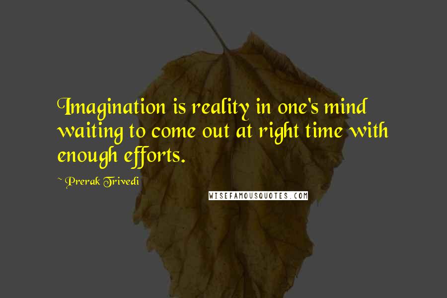 Prerak Trivedi Quotes: Imagination is reality in one's mind waiting to come out at right time with enough efforts.