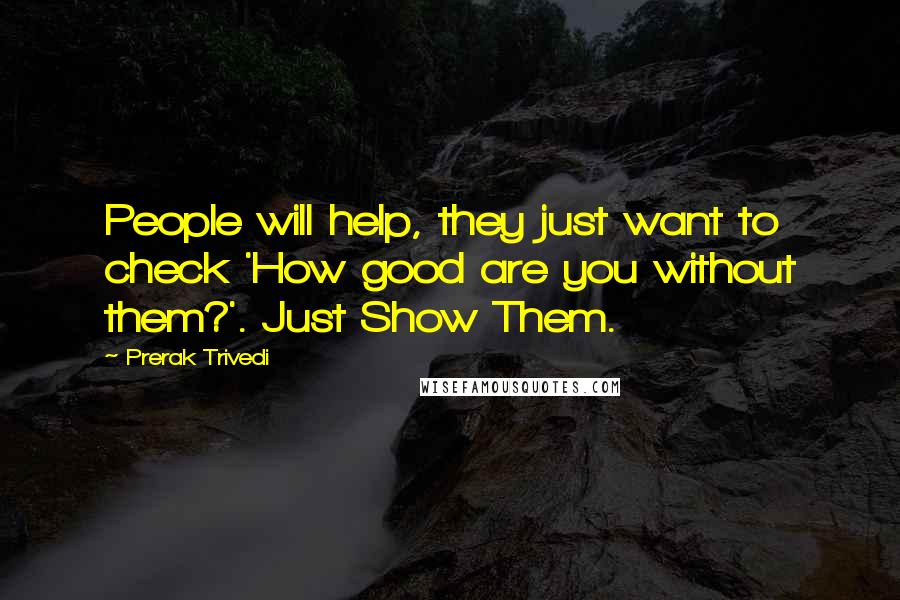 Prerak Trivedi Quotes: People will help, they just want to check 'How good are you without them?'. Just Show Them.