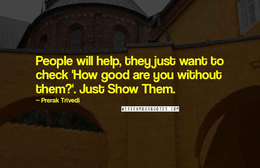 Prerak Trivedi Quotes: People will help, they just want to check 'How good are you without them?'. Just Show Them.