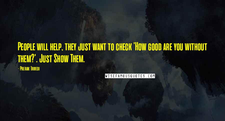 Prerak Trivedi Quotes: People will help, they just want to check 'How good are you without them?'. Just Show Them.