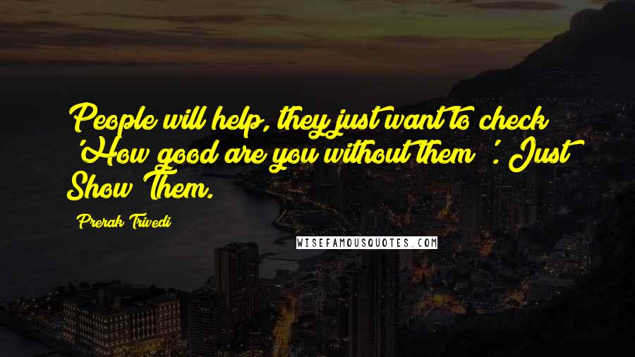 Prerak Trivedi Quotes: People will help, they just want to check 'How good are you without them?'. Just Show Them.