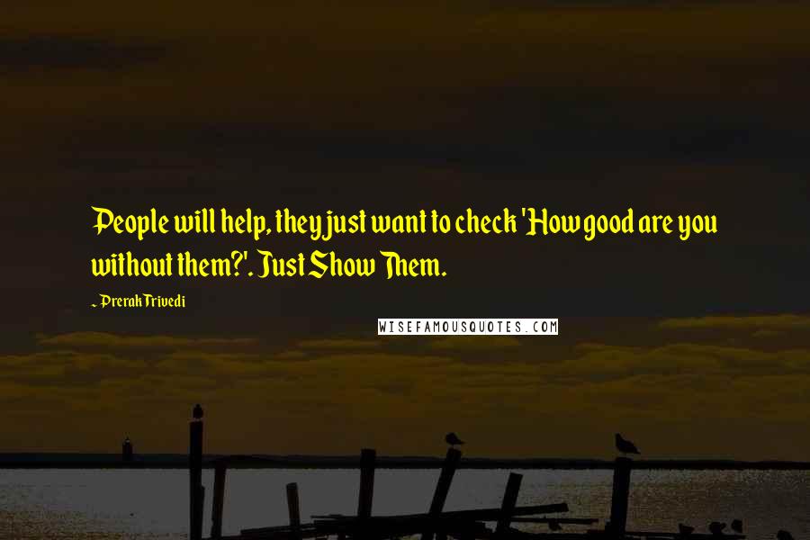 Prerak Trivedi Quotes: People will help, they just want to check 'How good are you without them?'. Just Show Them.