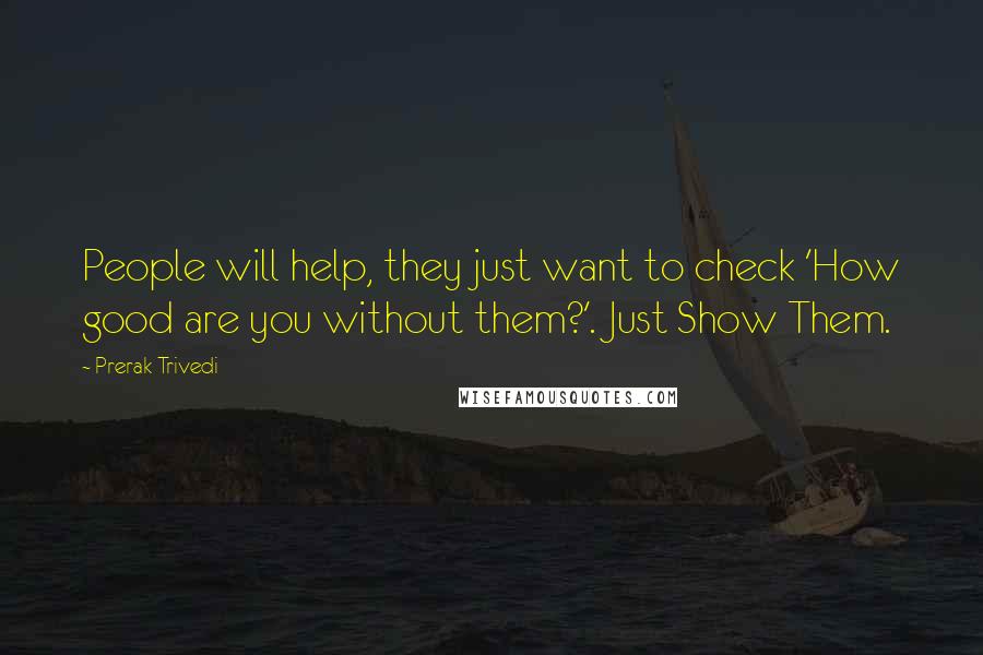 Prerak Trivedi Quotes: People will help, they just want to check 'How good are you without them?'. Just Show Them.