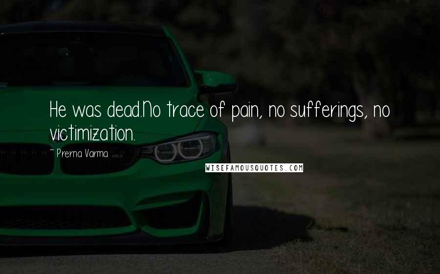 Prerna Varma Quotes: He was dead.No trace of pain, no sufferings, no victimization.