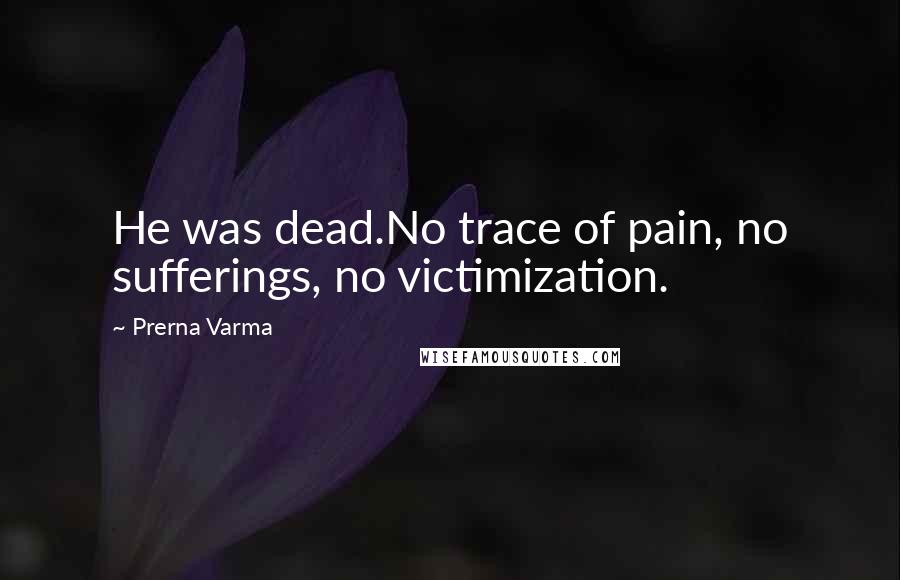 Prerna Varma Quotes: He was dead.No trace of pain, no sufferings, no victimization.
