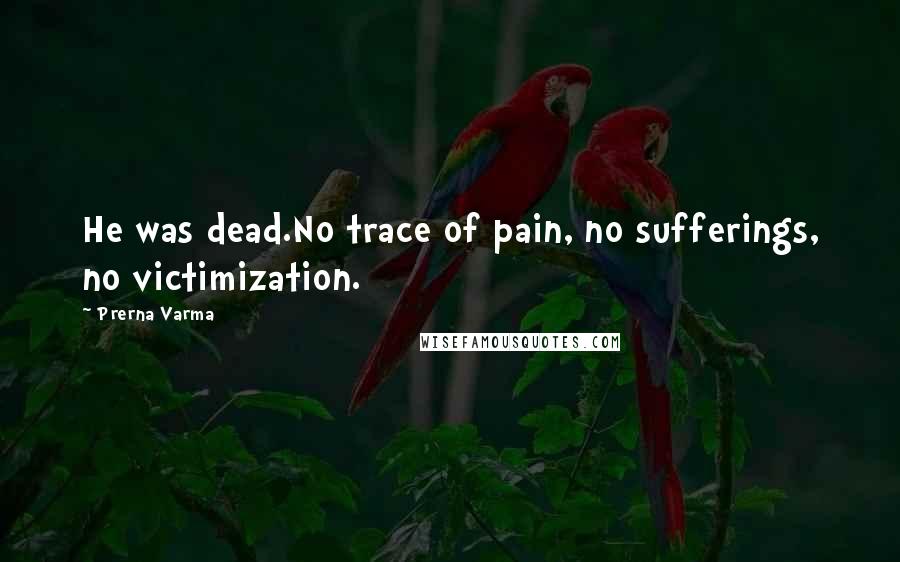 Prerna Varma Quotes: He was dead.No trace of pain, no sufferings, no victimization.