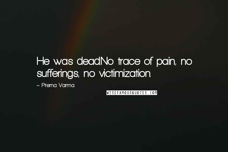 Prerna Varma Quotes: He was dead.No trace of pain, no sufferings, no victimization.