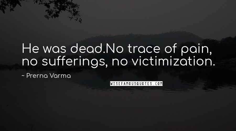 Prerna Varma Quotes: He was dead.No trace of pain, no sufferings, no victimization.