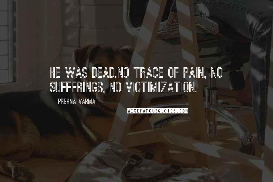 Prerna Varma Quotes: He was dead.No trace of pain, no sufferings, no victimization.
