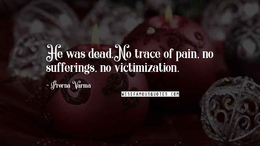 Prerna Varma Quotes: He was dead.No trace of pain, no sufferings, no victimization.