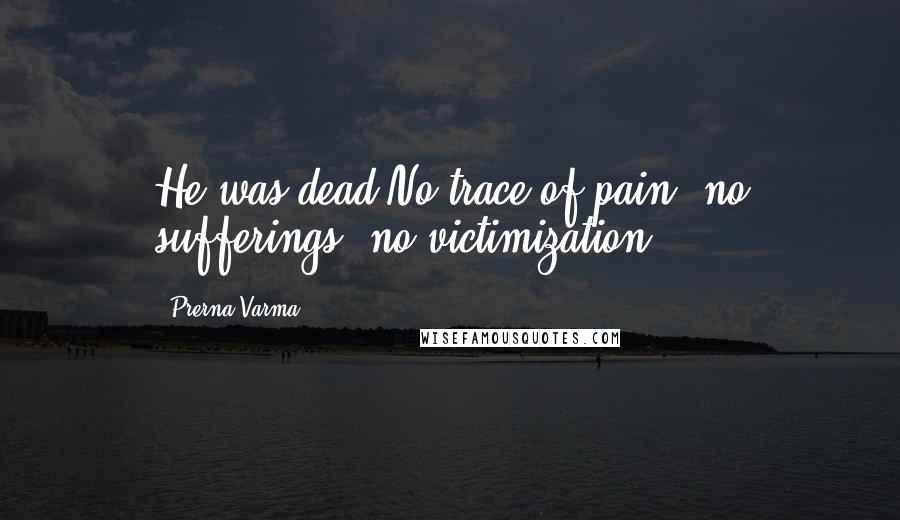 Prerna Varma Quotes: He was dead.No trace of pain, no sufferings, no victimization.